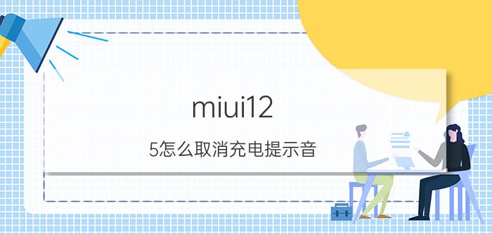 miui12.5怎么取消充电提示音 小米手机为什么充电滴滴的响？